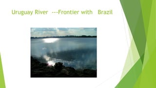 Uruguay River ---Frontier with Brazil
 