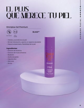EL PLUS
QUE MERECE TU PIEL
Omniplus Gel Premium
• Hidrata y acondiciona la piel
• Brinda hidratación y aporta un aspecto saludable
• Mejora la elasticidad y flexibilidad de la piel
Ingredientes
• Extracto de levadura
• Extracto de frutas silvestres
• Bisabolol
• Aceite de jojoba
• Hoja de olivo
• Aloe vera
• Árnica
$1,02500
9
C
U
I
D
A
D
O
F
A
C
I
A
L
 