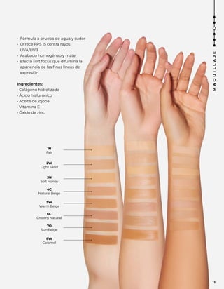 2W
Light Sand
3N
Soft Honey
4C
Natural Beige
5W
Warm Beige
6C
Creamy Natural
7O
Sun Beige
8W
Caramel
1N
Fair
• Fórmula a prueba de agua y sudor
• Ofrece FPS 15 contra rayos
UVA/UVB
• Acabado homogéneo y mate
• Efecto soft focus que difumina la
apariencia de las finas líneas de
expresión
Ingredientes:
• Colágeno hidrolizado
• Ácido hialurónico
• Aceite de jojoba
• Vitamina E
• Óxido de zinc
M
A
Q
U
I
L
L
A
J
E
11
 