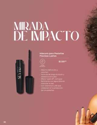 MIRADA
DE IMPACTO
• Máxima definición y
volumen
• Fórmula de larga duración y
resistencia al sudor
• Efecto “peel off”, remueve
fácilmente con agua tibia sin
manchar la piel
• Con vitamina E y B5 que
colaboran en la protección
de tus pestañas
Máscara para Pestañas
Flawless Lashes
20
$1,150.00
 