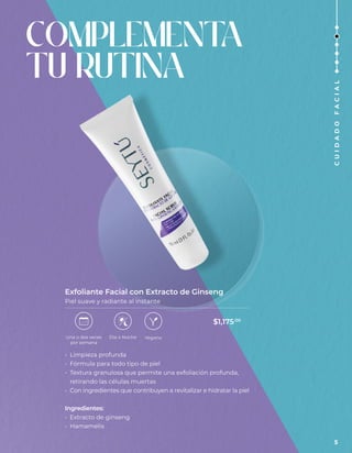 • Limpieza profunda
• Fórmula para todo tipo de piel
• Textura granulosa que permite una exfoliación profunda,
retirando las células muertas
• Con ingredientes que contribuyen a revitalizar e hidratar la piel
Ingredientes:
• Extracto de ginseng
• Hamamelis
Exfoliante Facial con Extracto de Ginseng
Piel suave y radiante al instante
COMPLEMENT
A
TU RUTINA
Día o Noche
Una o dos veces
por semana
Vegano
$1,175.00
5
C
U
I
D
A
D
O
F
A
C
I
A
L
 