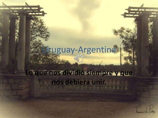 Uruguay-Argentina

Lo que nos dividió siempre y que
        nos debiera unir.
 