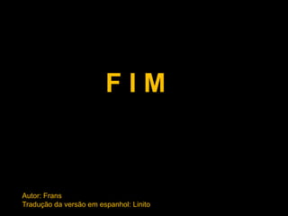 FIM



Autor: Frans
Tradução da versão em espanhol: Linito
 