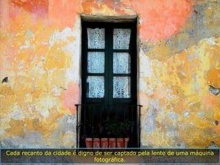 Cada recanto da cidade é digno de ser captado pela lente de uma máquina
                              fotográfica.
 