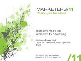 Interactive Media and
Interactive TV Advertising

Aguinaldo Boquimpani
Digital TV / Interactive Media Specialist
Brazil
 