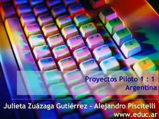 Proyectos Piloto 1 : 1  Argentina Julieta Zuázaga Gutiérrez - Alejandro Piscitelli  www.educ.ar 