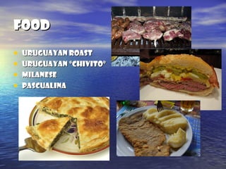 foodfood
• Uruguayan roastUruguayan roast
• Uruguayan “chivito”Uruguayan “chivito”
• MilaneseMilanese
• pascualinapascualina
 