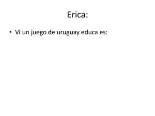 Erica:  Vi un juego de uruguay educa es: 