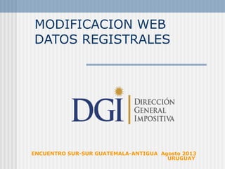 MODIFICACION WEB
DATOS REGISTRALES

ENCUENTRO SUR-SUR GUATEMALA-ANTIGUA Agosto 2013
URUGUAY

 