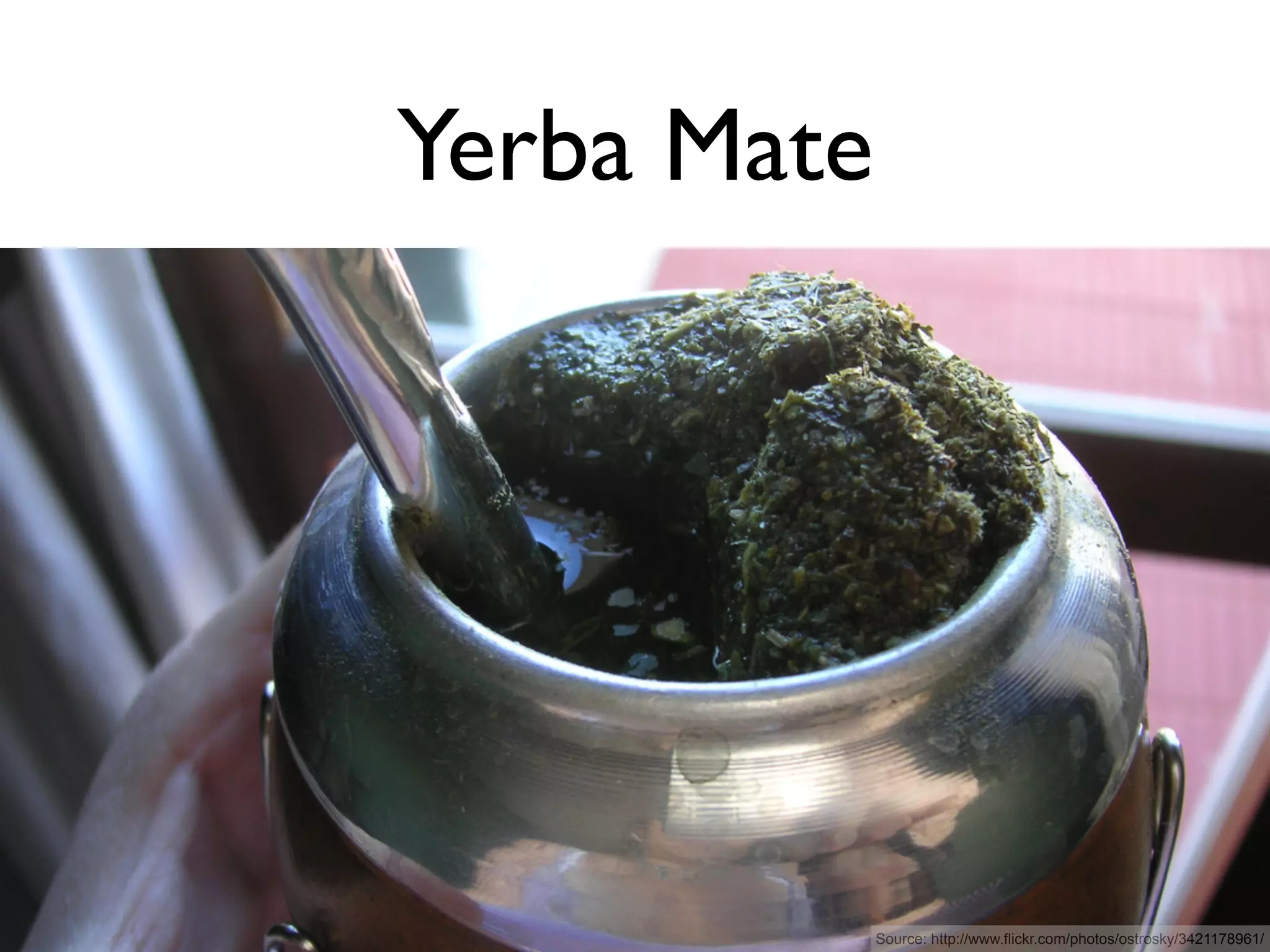 Yerba Mate




             Source: http://www.flickr.com/photos/ostrosky/3421178961/
 