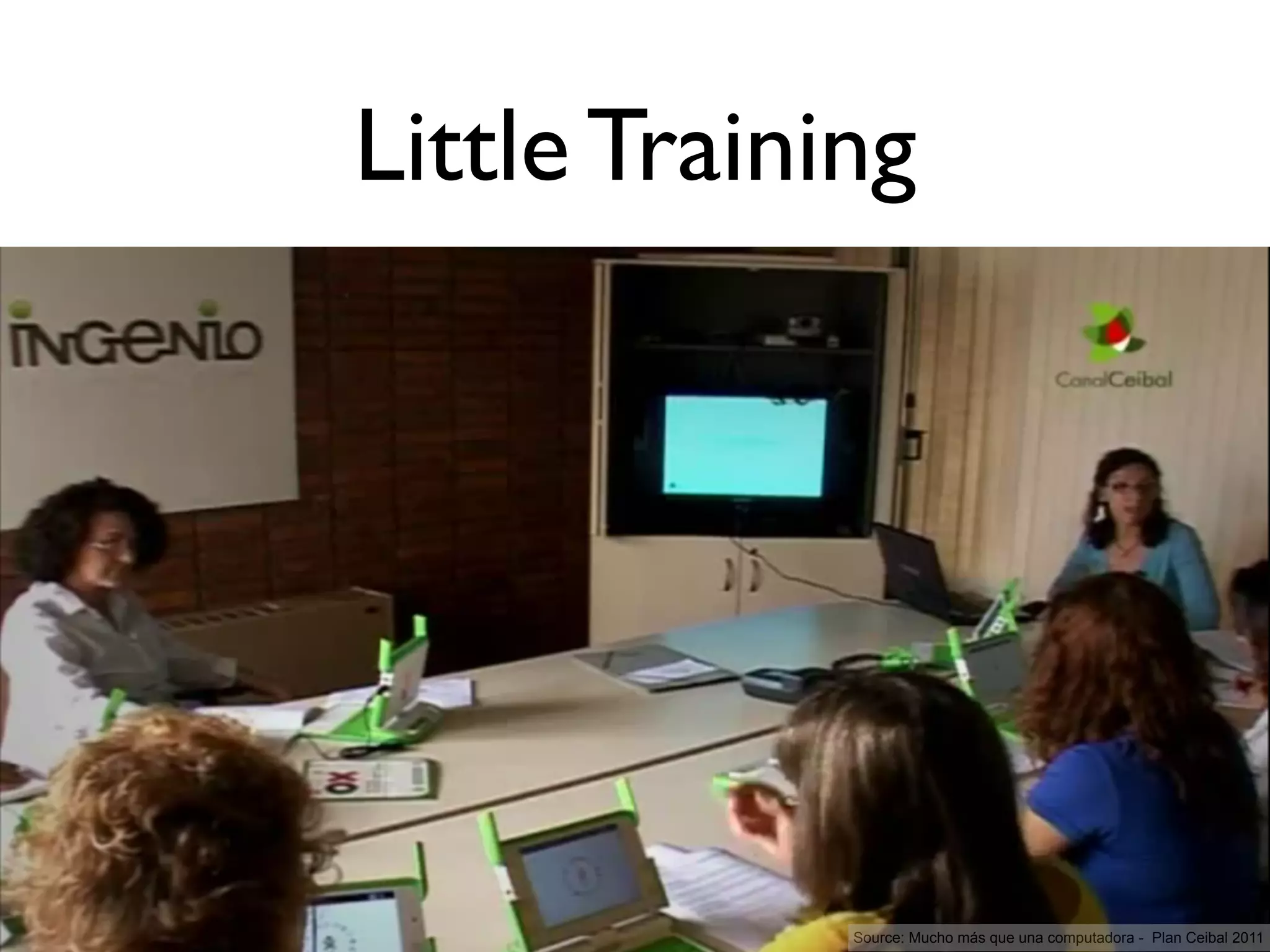 Little Training




             Source: Mucho más que una computadora - Plan Ceibal 2011
 