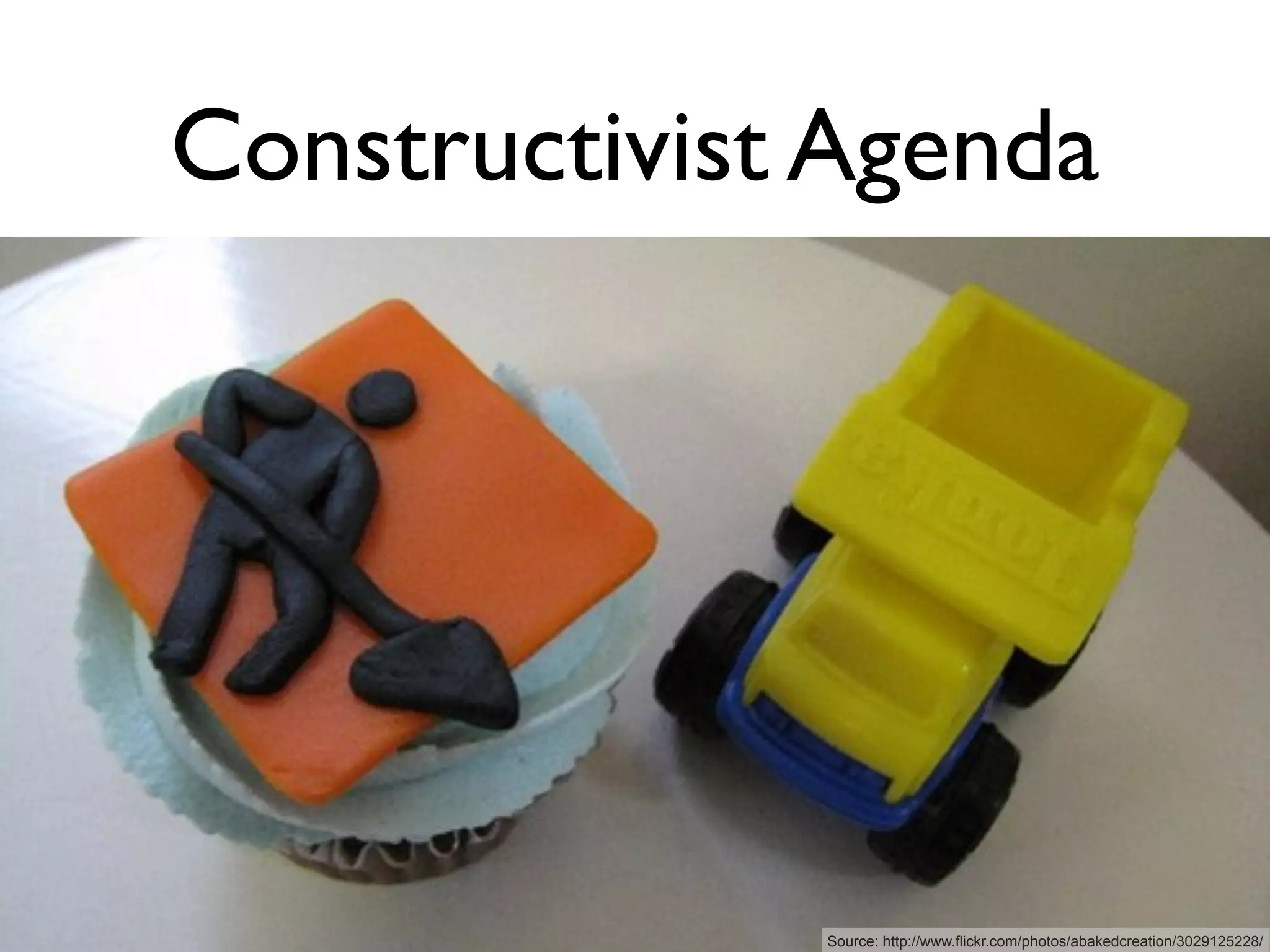 Constructivist Agenda




              Source: http://www.flickr.com/photos/abakedcreation/3029125228/
 