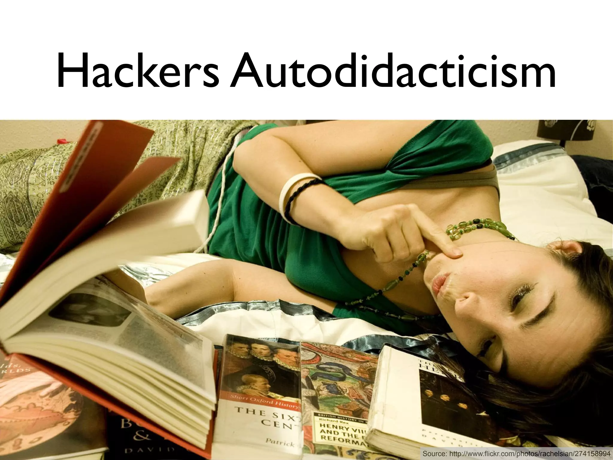 Hackers Autodidacticism




                Source: http://www.flickr.com/photos/rachelsian/274158994
 
