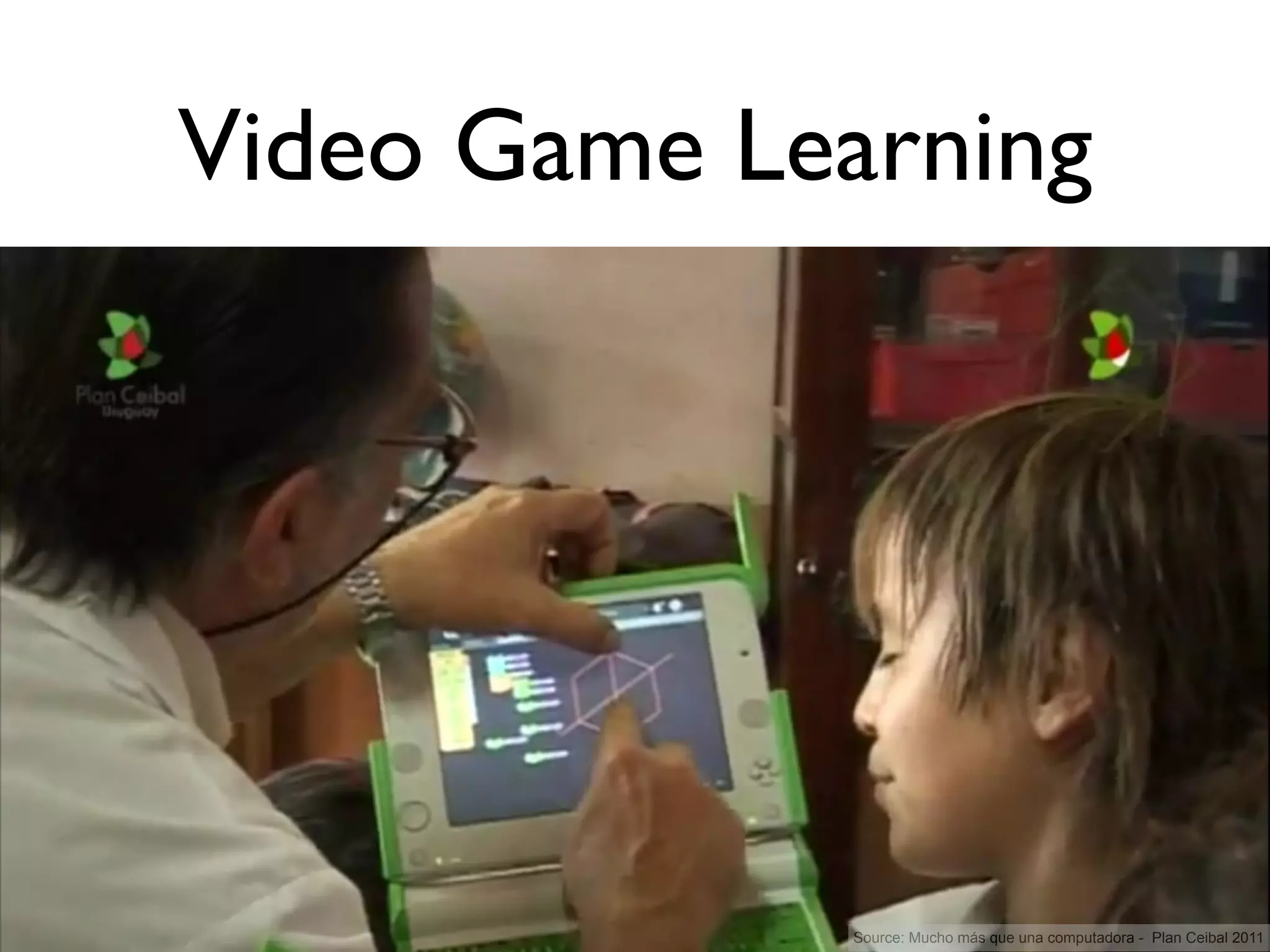 Video Game Learning




              Source: Mucho más que una computadora - Plan Ceibal 2011
 