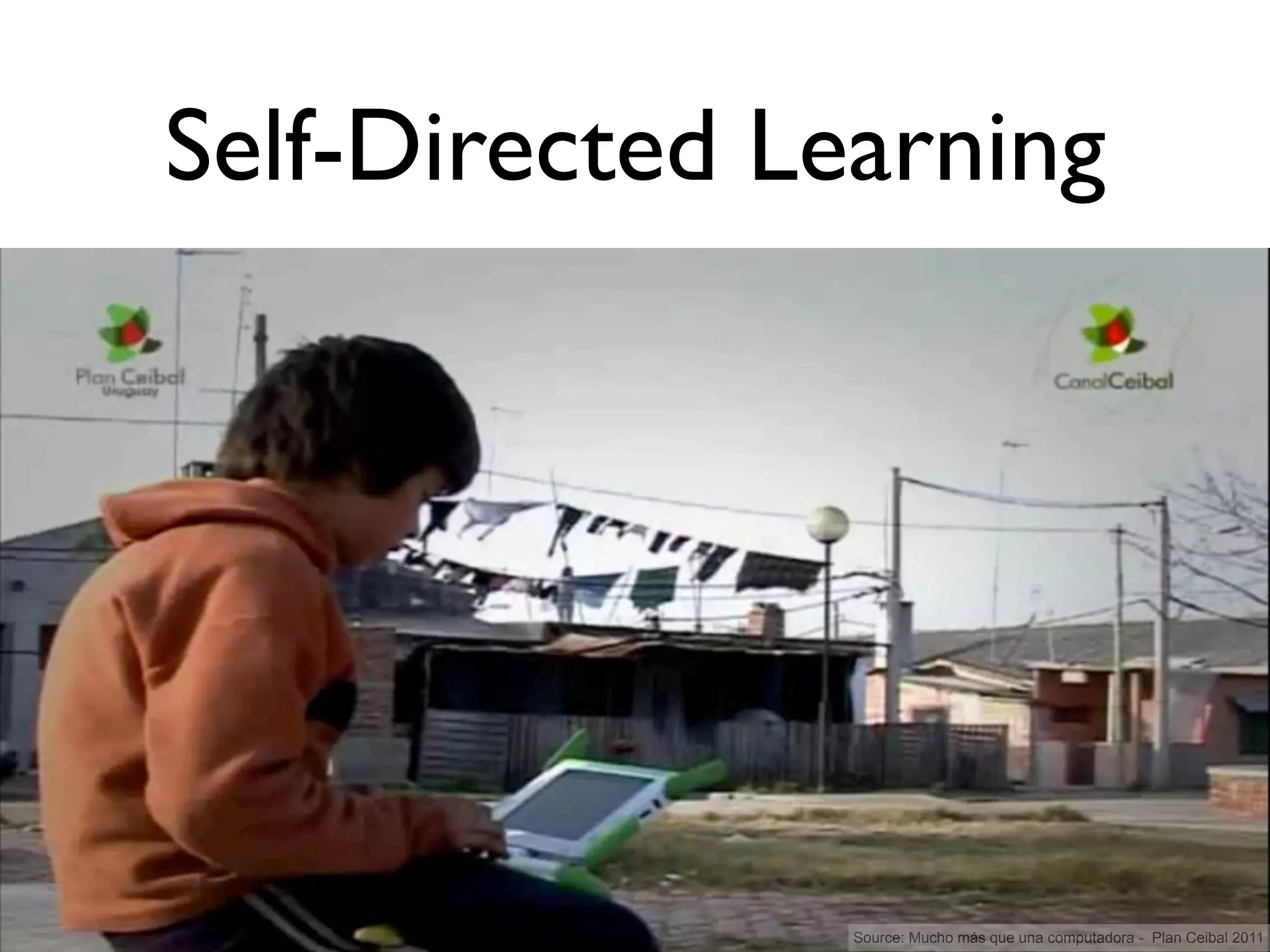 Self-Directed Learning




                Source: Mucho más que una computadora - Plan Ceibal 2011
 