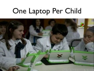 One Laptop Per Child




              Source: Mucho más que una computadora - Plan Ceibal 2011
 
