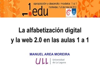 La alfabetización digital
y la web 2.0 en las aulas 1 a 1
       MANUEL AREA MOREIRA
 