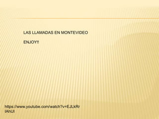 https://www.youtube.com/watch?v=EJLkRr
IAhUI
LAS LLAMADAS EN MONTEVIDEO
ENJOY!!
 