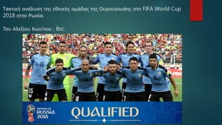 Τακτική ανάλυση της εθνικής ομάδας της Ουρουγουάης στο FIFA World Cup
2018 στην Ρωσία.
Του Αλεξίου Κων/νου , Bsc.
 