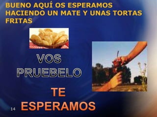 BUENO AQUÍ OS ESPERAMOS HACIENDO UN MATE Y UNAS TORTAS FRITASVOS PRUEBELOTE ESPERAMOS
