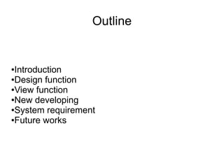 Outline


●Introduction
●Design function

●View function

●New developing

●System requirement

●Future works
 