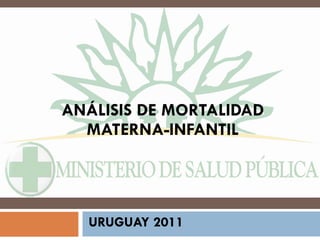 ANÁLISIS DE MORTALIDAD MATERNA-INFANTIL URUGUAY 2011 
