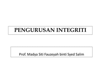PENGURUSAN INTEGRITI Dibentangkan oleh: Prof. Madya Siti Fauzeyah binti Syed Salim 