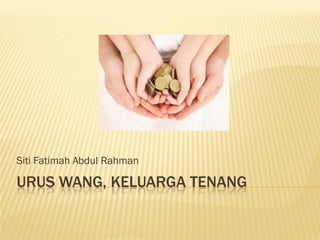 URUS WANG, KELUARGA TENANG
Siti Fatimah Abdul Rahman
 