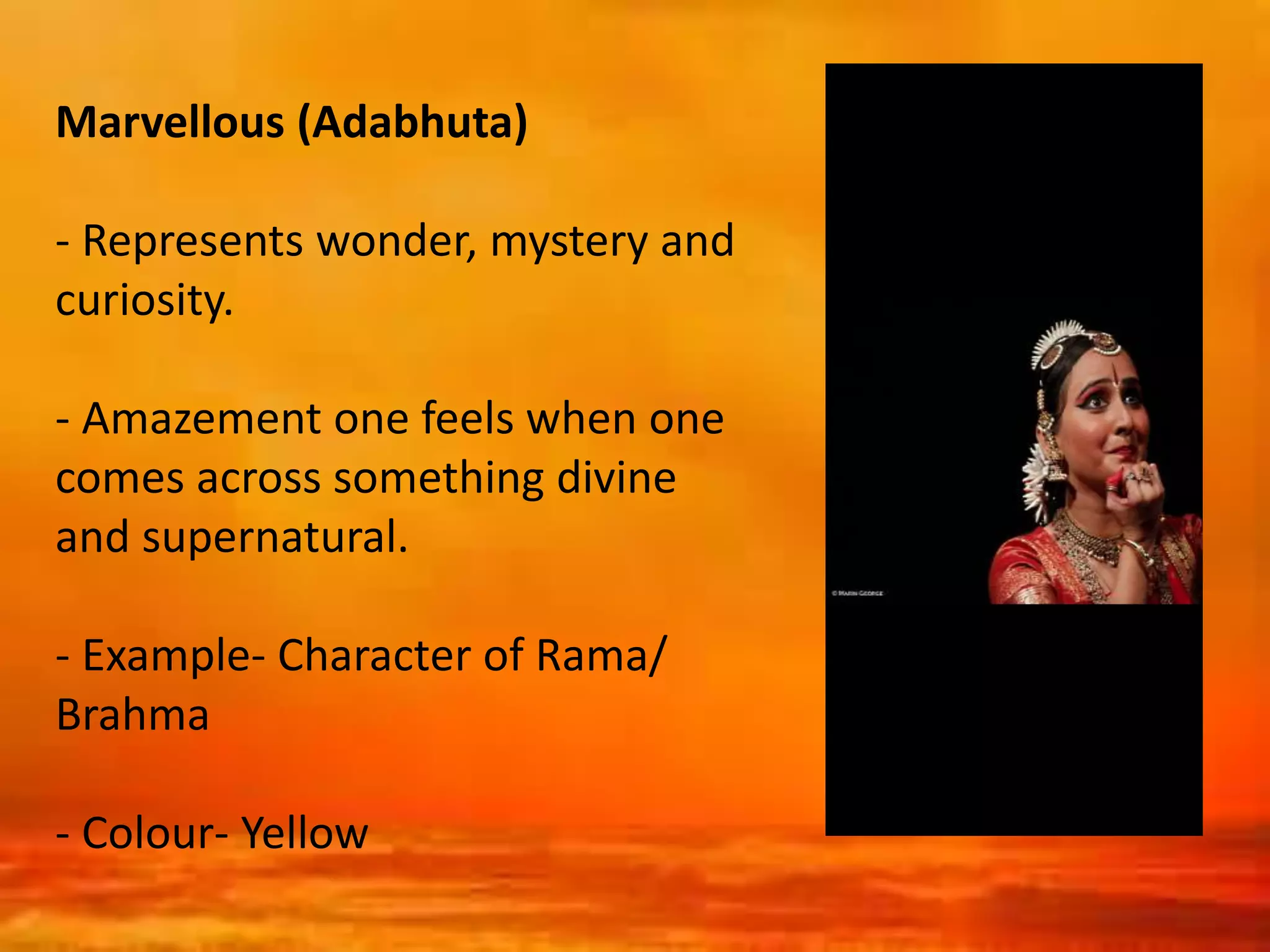 Marvellous (Adabhuta)
- Represents wonder, mystery and
curiosity.
- Amazement one feels when one
comes across something divine
and supernatural.
- Example- Character of Rama/
Brahma
- Colour- Yellow
 