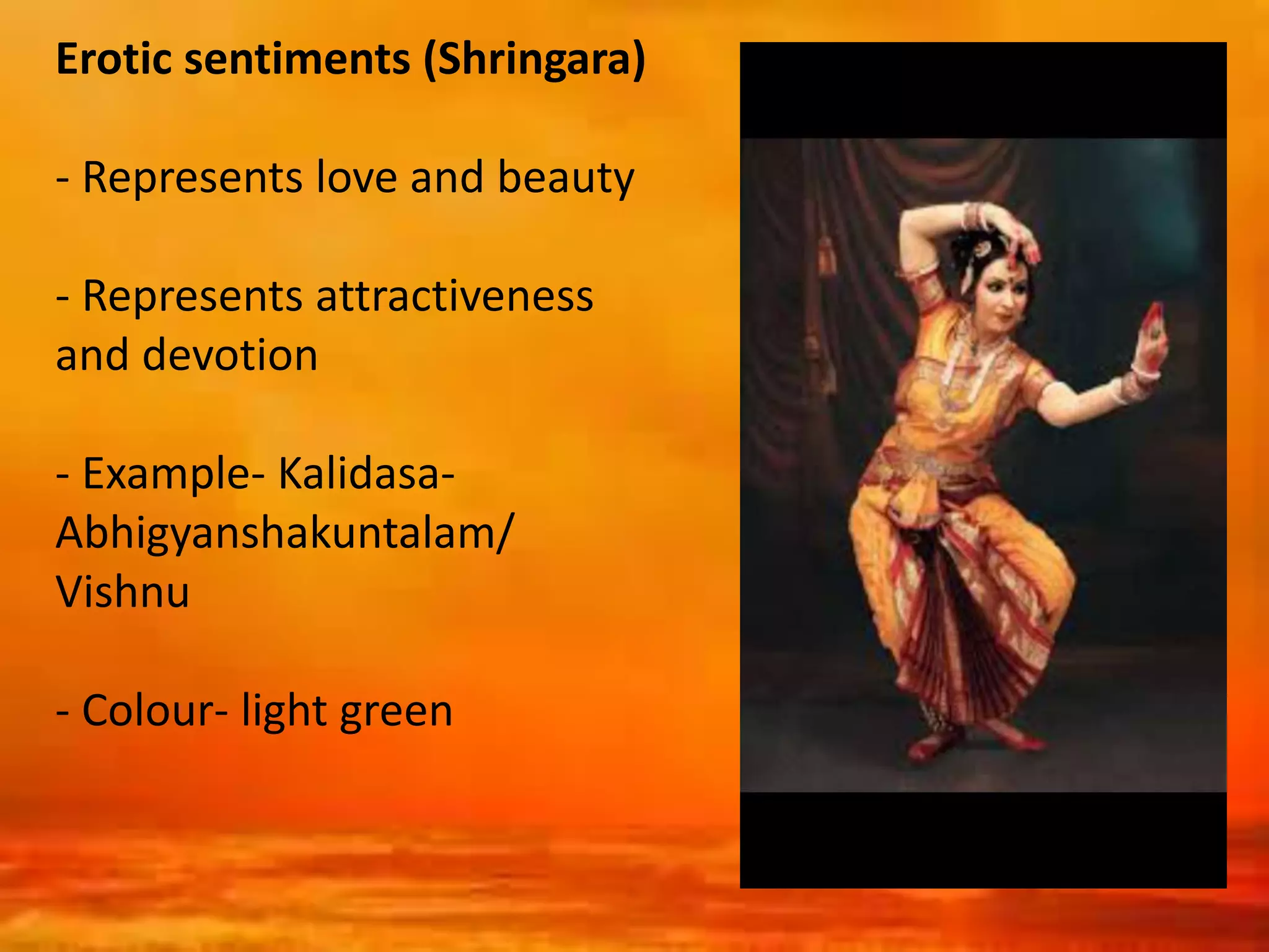 Erotic sentiments (Shringara)
- Represents love and beauty
- Represents attractiveness
and devotion
- Example- Kalidasa-
Abhigyanshakuntalam/
Vishnu
- Colour- light green
 