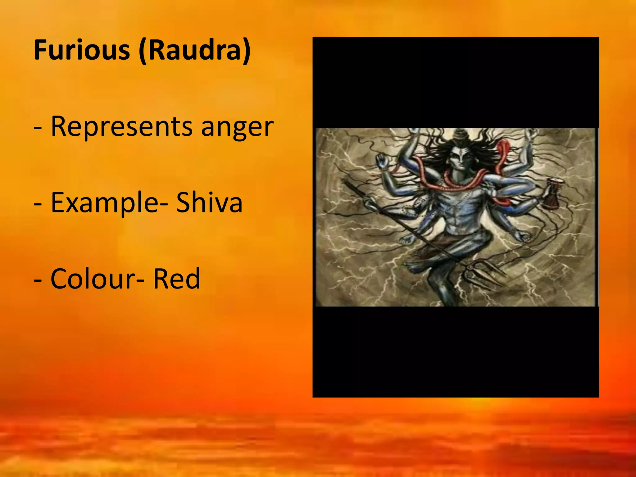 Furious (Raudra)
- Represents anger
- Example- Shiva
- Colour- Red
 