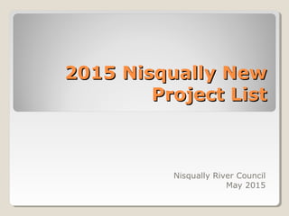 2015 Nisqually New2015 Nisqually New
Project ListProject List
Nisqually River Council
May 2015
 