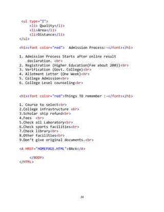 24
<ul type="I">
<li> Quality</li>
<li>Area</li>
<li>Distance</li>
</ul>
<h1><font color="red"> Admission Process:-</font></h1>
1. Admission Process Starts after online result
declaration. <br>
2. Registration (Higher Education(Fee about 200))<br>
3. Verification (Govt. College)<br>
4. Allotment Letter (One Week)<br>
5. College Admission<br>
6. College Level counseling<br>
<h1><font color="red">Things TO remember :-</font></h1>
1. Course to select<br>
2.College infrastructure <br>
3.Scholar ship refund<br>
4.Fees <br>
5.Check all Laboratory<br>
6.Check sports facilities<br>
7.Check library<br>
8.Other facilities<br>
9.Don’t give original documents.<br>
<A HREF="HOMEPAGE.HTML">BAck</A>
</BODY>
</HTML>
 