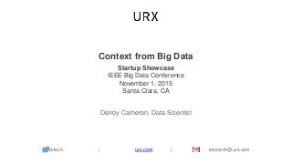 Context from Big Data
Startup Showcase
IEEE Big Data Conference
November 1, 2015
Santa Clara, CA
Delroy Cameron, Data Scientist
@urxtech | urx.com | research@urx.com
 