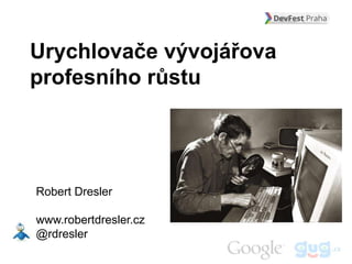 Urychlovače vývojářova
profesního růstu




Robert Dresler

www.robertdresler.cz
@rdresler
 