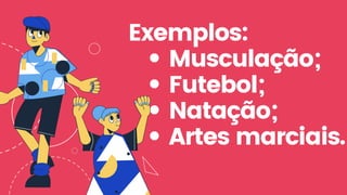 Musculação;
Futebol;
Natação;
Artes marciais.
Exemplos:
 