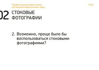 СТОКОВЫЕ
ФОТОГРАФИИ
Возможно, проще было бы
воспользоваться стоковыми
фотографиями?
2.
15/63Профессиональная фотосъемка
для решения маркетинговых задач
02
 