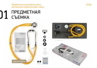 20/63Профессиональная фотосъемка
для решения маркетинговых задач
01 ПРЕДМЕТНАЯ
СЪЕМКА
ДЛЯ КАТАЛОГА
 