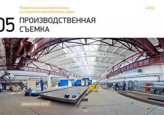 42/63Профессиональная фотосъемка
для решения маркетинговых задач
ПРОИЗВОДСТВЕННАЯ
СЪЕМКА
ИМИДЖЕВОЕ ФОТО
05
 