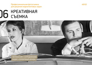46/63Профессиональная фотосъемка
для решения маркетинговых задач
КРЕАТИВНАЯ
СЪЕМКА
ФОТОСЕССИЯ С СОТРУДНИКАМИ
РАДИО «СЕРЕБРЯНЫЙ ДОЖДЬ»
06
 