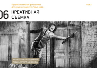 49/63Профессиональная фотосъемка
для решения маркетинговых задач
КРЕАТИВНАЯ
СЪЕМКА
ФОТОСЕССИЯ С СОТРУДНИКАМИ
РАДИО «СЕРЕБРЯНЫЙ ДОЖДЬ»
06
 