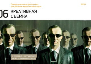 50/63Профессиональная фотосъемка
для решения маркетинговых задач
КРЕАТИВНАЯ
СЪЕМКА
ФОТОСЕССИЯ С СОТРУДНИКАМИ
РАДИО «СЕРЕБРЯНЫЙ ДОЖДЬ»
06
 