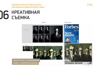 51/63Профессиональная фотосъемка
для решения маркетинговых задач
КРЕАТИВНАЯ
СЪЕМКА
ФОТОСЕССИЯ С СОТРУДНИКАМИ
РАДИО «СЕРЕБРЯНЫЙ ДОЖДЬ»
06
 