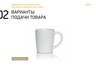06/63Профессиональная фотосъемка
для решения маркетинговых задач
ВАРИАНТЫ
ПОДАЧИ ТОВАРА
ПРОСТОЙ ОБЪЕКТ
02
 