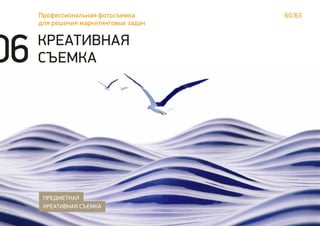 60/63Профессиональная фотосъемка
для решения маркетинговых задач
КРЕАТИВНАЯ
СЪЕМКА
ПРЕДМЕТНАЯ
КРЕАТИВНАЯ СЪЕМКА
06
 