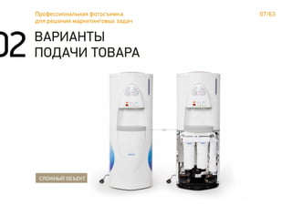 07/63Профессиональная фотосъемка
для решения маркетинговых задач
02 ВАРИАНТЫ
ПОДАЧИ ТОВАРА
СЛОЖНЫЙ ОБЪЕКТ
 