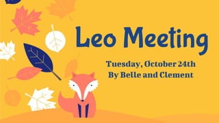 Leo Meeting
Tuesday, October 24th
By Belle and Clement
 