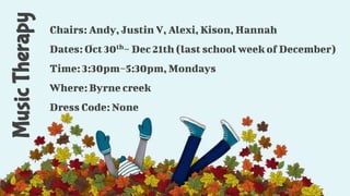 MusicTherapy Chairs: Andy, Justin V, Alexi, Kison, Hannah
Dates: Oct 30th~ Dec 21th (last school week of December)
Time: 3:30pm~5:30pm,Mondays
Where: Byrne creek
Dress Code: None
 