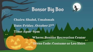 Bonsor Big Boo
Chairs: Shahd, Umahmah
Date: Friday, October 27th
Time :4pm~9pm
Where: Bonsor Recreation Center
Dress Code: Costume or Leo Shirt
 
