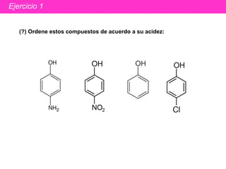 Ejercicio 1 (?) Ordene estos compuestos de acuerdo a su acidez: 